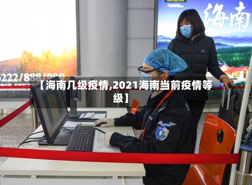 【海南几级疫情,2021海南当前疫情等级】-第2张图片