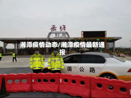 湘潭疫情动态/湘潭疫情最新通报-第3张图片