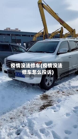 疫情没法修车(疫情没法修车怎么投诉)-第2张图片