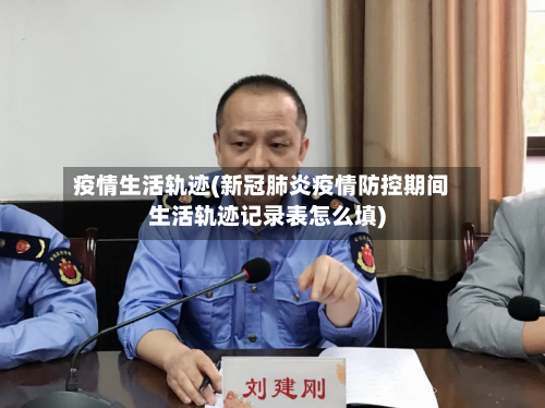疫情生活轨迹(新冠肺炎疫情防控期间生活轨迹记录表怎么填)-第2张图片