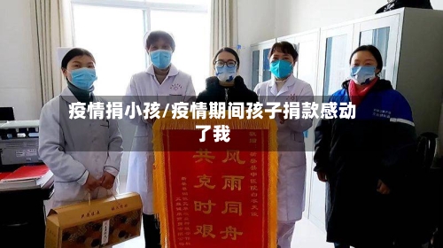 疫情捐小孩/疫情期间孩子捐款感动了我-第2张图片