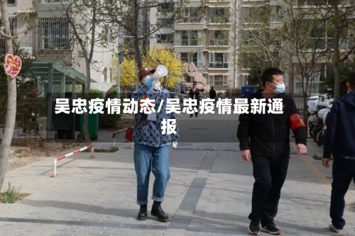 吴忠疫情动态/吴忠疫情最新通报-第2张图片