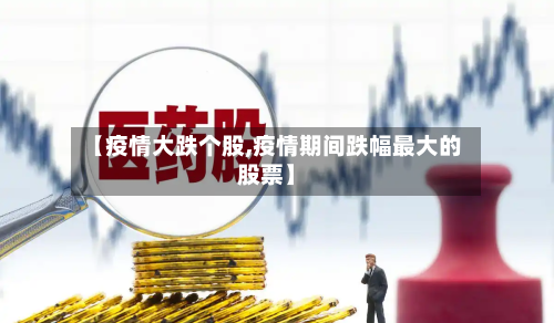 【疫情大跌个股,疫情期间跌幅最大的股票】-第2张图片