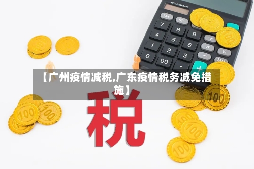 【广州疫情减税,广东疫情税务减免措施】-第1张图片