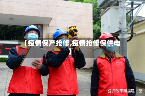 【疫情保产抢修,疫情抢修保供电】-第2张图片