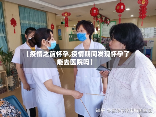 【疫情之前怀孕,疫情期间发现怀孕了能去医院吗】-第3张图片