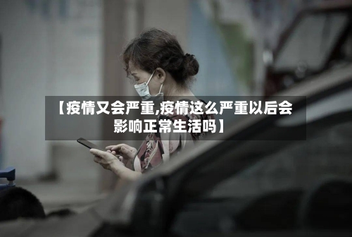 【疫情又会严重,疫情这么严重以后会影响正常生活吗】-第2张图片
