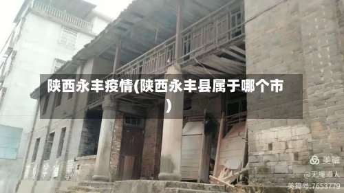 陕西永丰疫情(陕西永丰县属于哪个市)-第2张图片