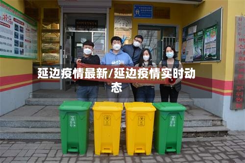 延边疫情最新/延边疫情实时动态-第3张图片