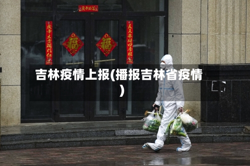 吉林疫情上报(播报吉林省疫情)-第1张图片