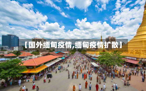 【国外缅甸疫情,缅甸疫情扩散】-第3张图片