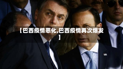 【巴西疫情恶化,巴西疫情再次爆发】-第1张图片
