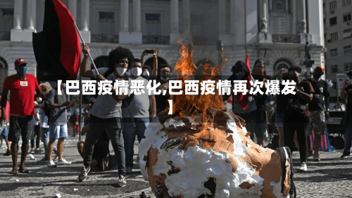 【巴西疫情恶化,巴西疫情再次爆发】-第2张图片