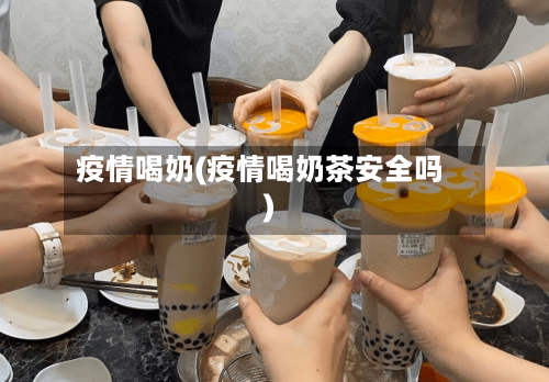 疫情喝奶(疫情喝奶茶安全吗)-第2张图片