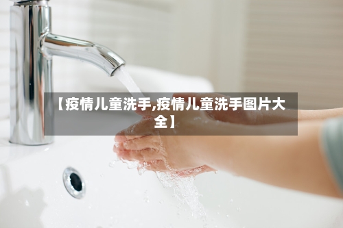 【疫情儿童洗手,疫情儿童洗手图片大全】-第2张图片