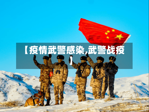 【疫情武警感染,武警战疫】-第2张图片