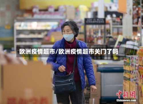 欧洲疫情超市/欧洲疫情超市关门了吗-第1张图片