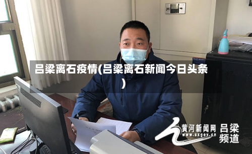 吕梁离石疫情(吕梁离石新闻今日头条)-第3张图片