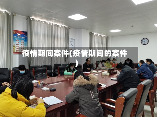 疫情期间案件(疫情期间的案件)-第2张图片