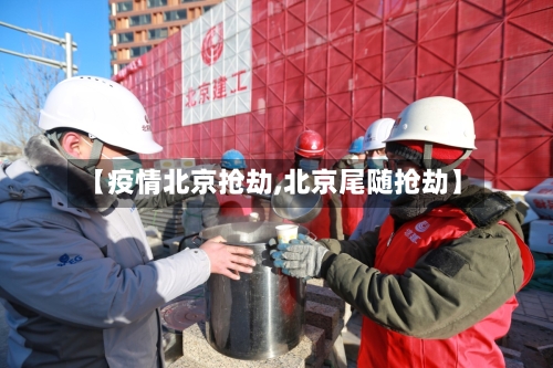 【疫情北京抢劫,北京尾随抢劫】-第3张图片