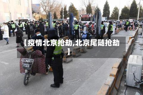 【疫情北京抢劫,北京尾随抢劫】-第2张图片