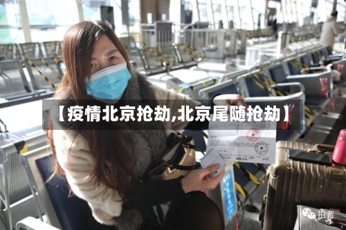 【疫情北京抢劫,北京尾随抢劫】-第1张图片