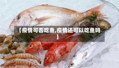 【疫情可否吃鱼,疫情还可以吃鱼吗】-第3张图片