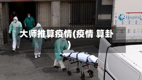 大师推算疫情(疫情 算卦)-第2张图片