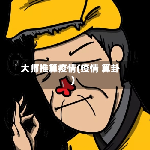 大师推算疫情(疫情 算卦)-第3张图片