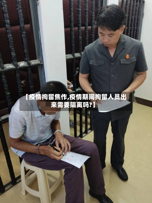 【疫情拘留焦作,疫情期间拘留人员出来需要隔离吗?】-第3张图片