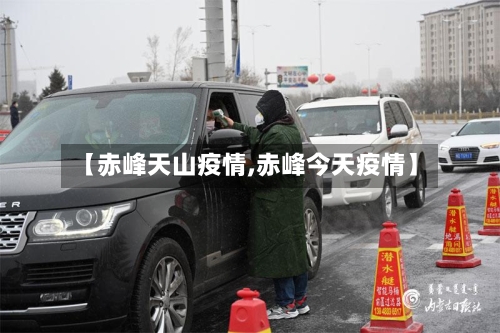 【赤峰天山疫情,赤峰今天疫情】-第1张图片