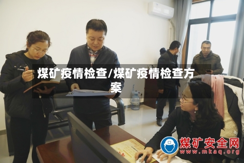 煤矿疫情检查/煤矿疫情检查方案-第3张图片