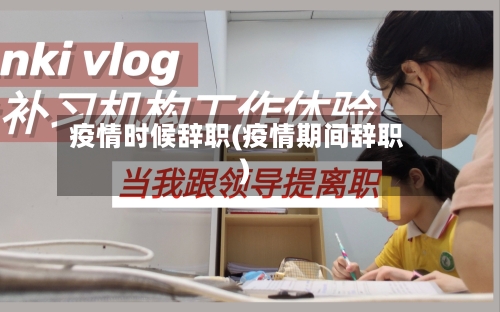 疫情时候辞职(疫情期间辞职)-第2张图片