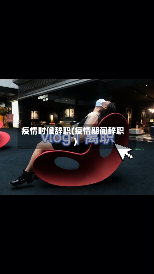 疫情时候辞职(疫情期间辞职)-第3张图片
