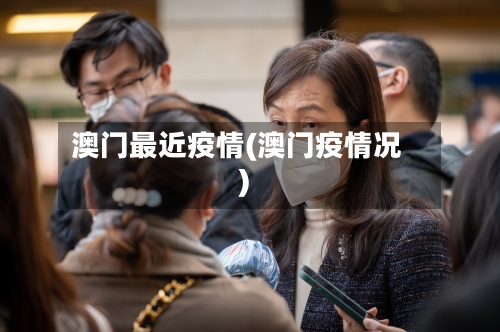 澳门最近疫情(澳门疫情况)-第3张图片