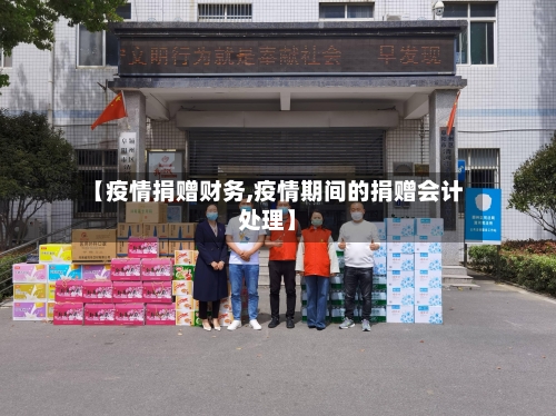 【疫情捐赠财务,疫情期间的捐赠会计处理】-第3张图片