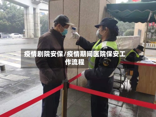 疫情剧院安保/疫情期间医院保安工作流程-第2张图片