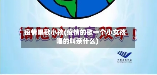 疫情唱歌小孩(疫情的歌一个小女孩唱的叫亲什么)-第1张图片