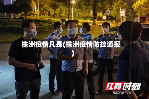 株洲疫情凡是(株洲疫情防控通报)-第2张图片