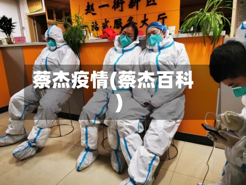 蔡杰疫情(蔡杰百科)-第2张图片