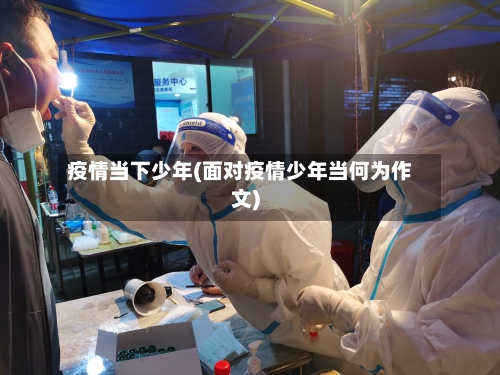 疫情当下少年(面对疫情少年当何为作文)-第2张图片