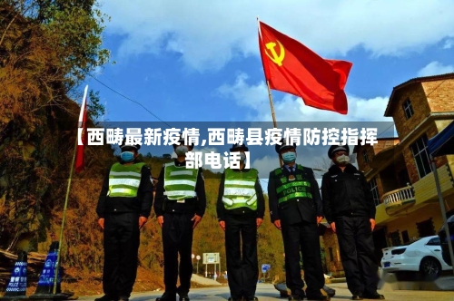 【西畴最新疫情,西畴县疫情防控指挥部电话】-第1张图片