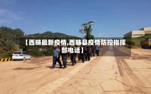 【西畴最新疫情,西畴县疫情防控指挥部电话】-第3张图片
