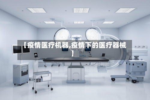 【疫情医疗机器,疫情下的医疗器械】-第2张图片