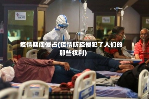 疫情期间侵占(疫情防控侵犯了人们的那些权利)-第2张图片