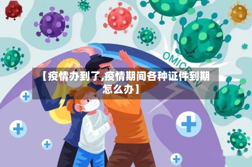 【疫情办到了,疫情期间各种证件到期怎么办】-第2张图片