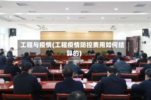 工程与疫情(工程疫情防控费用如何结算的)-第3张图片