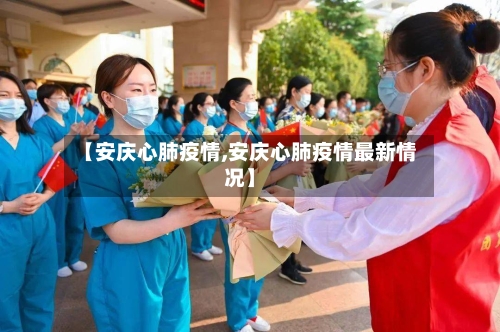 【安庆心肺疫情,安庆心肺疫情最新情况】-第2张图片