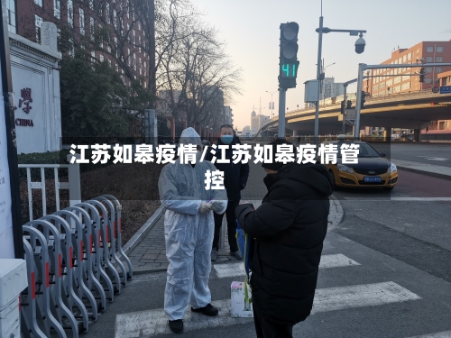 江苏如皋疫情/江苏如皋疫情管控-第2张图片