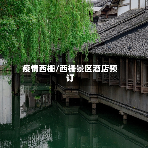 疫情西栅/西栅景区酒店预订-第2张图片